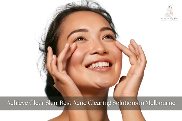 Achieve Clear Skin Best Acne Clearing Solutions in Melbourne